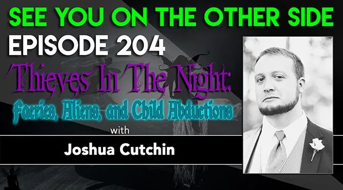 204 – Thieves In The Night: Faeries, Aliens, and Child Abductions with Joshua Cutchin