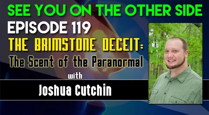 119 – The Brimstone Deceit: The Scent of the Paranormal with Joshua Cutchin