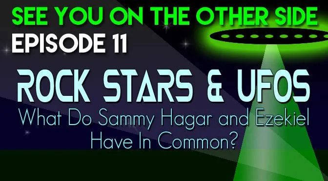 11 – Rock Stars and UFOs: What Do Sammy Hagar and Ezekiel Have In Common?
