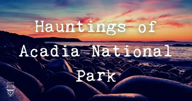 Hauntings and Mysteries in Acadia National Park